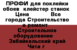 ПРОФИ для поклейки обоев  клейстер станок › Цена ­ 7 400 - Все города Строительство и ремонт » Строительное оборудование   . Забайкальский край,Чита г.